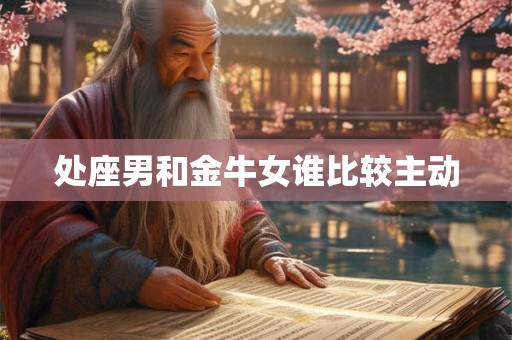 处座男和金牛女谁比较主动