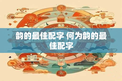 韵的最佳配字 何为韵的最佳配字