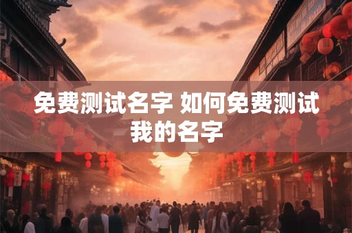免费测试名字 如何免费测试我的名字