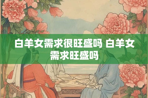 白羊女需求很旺盛吗 白羊女需求旺盛吗