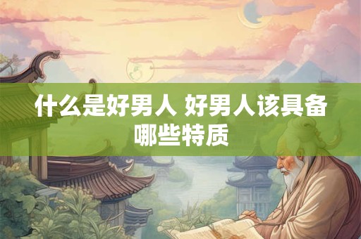 什么是好男人 好男人该具备哪些特质