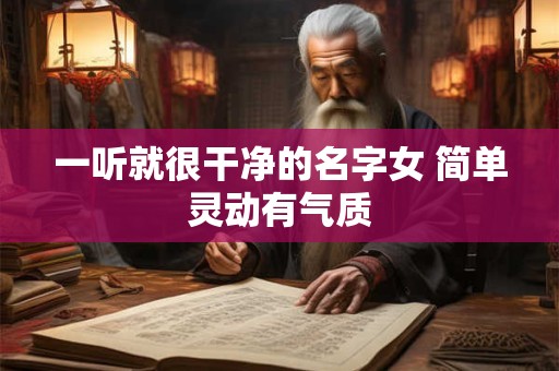 一听就很干净的名字女 简单灵动有气质