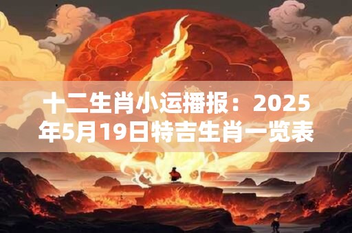 十二生肖小运播报：2025年5月19日特吉生肖一览表