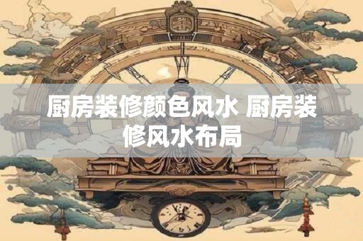 厨房装修颜色风水 厨房装修风水布局
