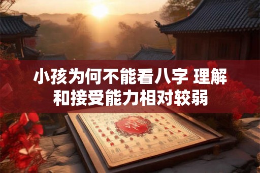 小孩为何不能看八字 理解和接受能力相对较弱