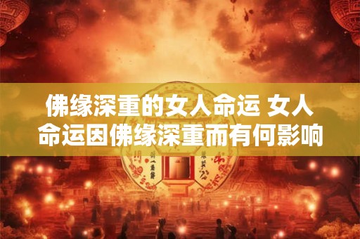 佛缘深重的女人命运 女人命运因佛缘深重而有何影响
