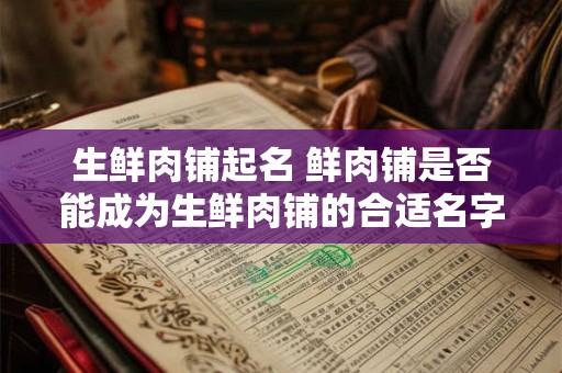 生鲜肉铺起名 鲜肉铺是否能成为生鲜肉铺的合适名字