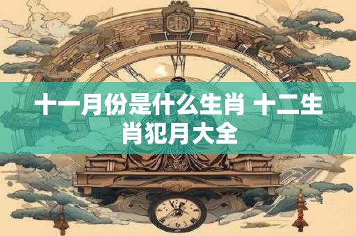 十一月份是什么生肖 十二生肖犯月大全