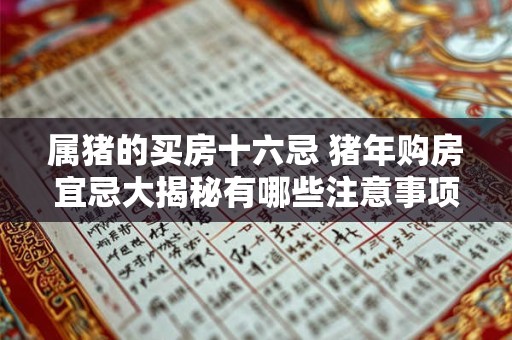 属猪的买房十六忌 猪年购房宜忌大揭秘有哪些注意事项