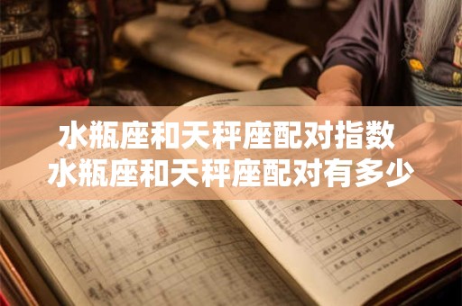 水瓶座和天秤座配对指数 水瓶座和天秤座配对有多少分