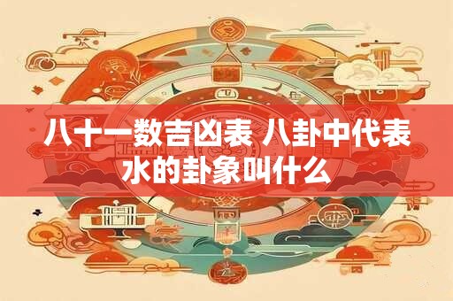 八十一数吉凶表 八卦中代表水的卦象叫什么