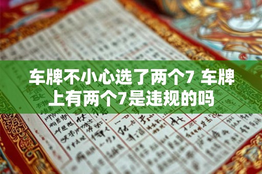 车牌不小心选了两个7 车牌上有两个7是违规的吗