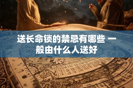 送长命锁的禁忌有哪些 一般由什么人送好