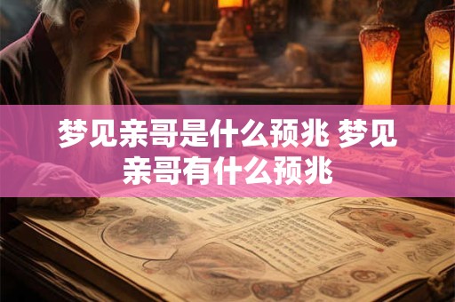 梦见亲哥是什么预兆 梦见亲哥有什么预兆