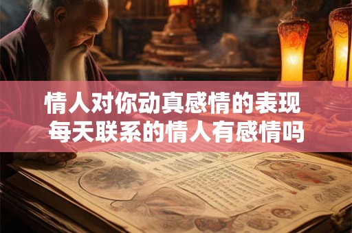 情人对你动真感情的表现 每天联系的情人有感情吗