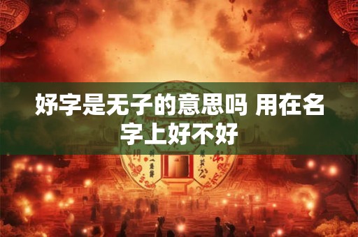 妤字是无子的意思吗 用在名字上好不好