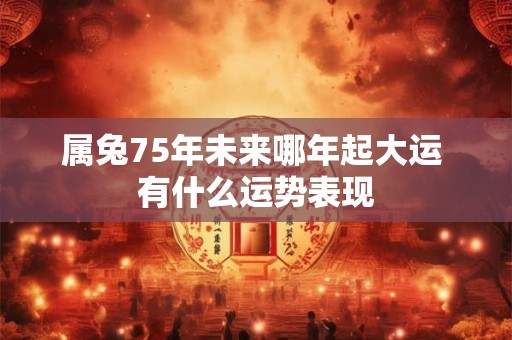 属兔75年未来哪年起大运 有什么运势表现
