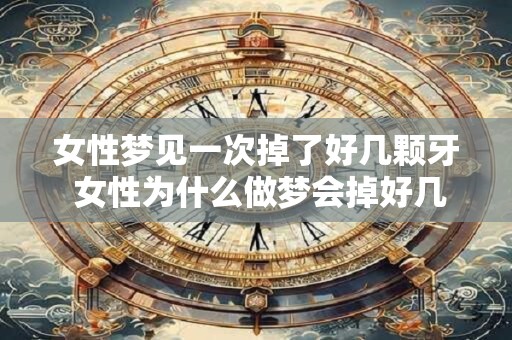 女性梦见一次掉了好几颗牙 女性为什么做梦会掉好几颗牙 女性梦见一次掉了好几颗牙 女性为什么做梦会掉好几颗牙