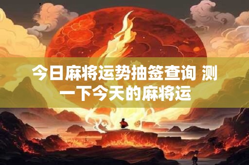 今日麻将运势抽签查询 测一下今天的麻将运