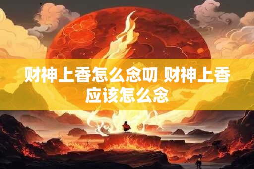 财神上香怎么念叨 财神上香应该怎么念