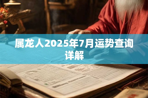 属龙人2026年7月运势查询详解 属龙人2026年7月运势查询详解