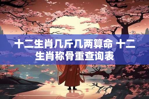 十二生肖几斤几两算命 十二生肖称骨重查询表