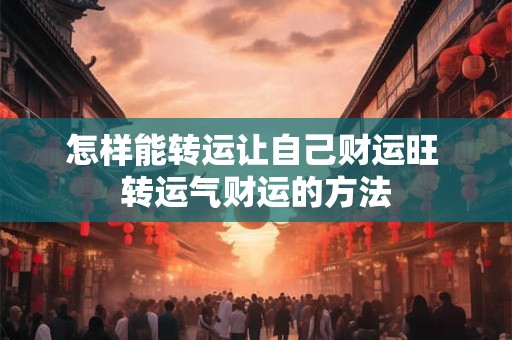 怎样能转运让自己财运旺 转运气财运的方法