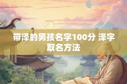 带泽的男孩名字100分 泽字取名方法 带泽的男孩名字100分 泽字取名方法