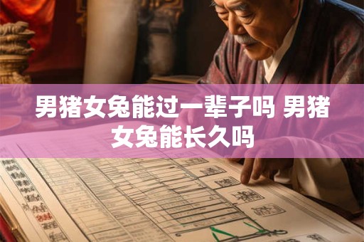 男猪女兔能过一辈子吗 男猪女兔能长久吗