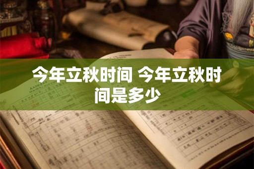 今年立秋时间 今年立秋时间是多少
