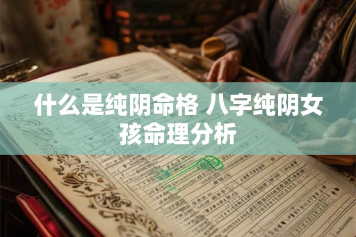 什么是纯阴命格 八字纯阴女孩命理分析