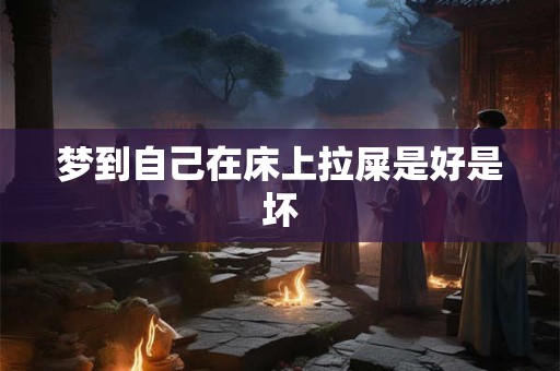 梦到自己在床上拉屎是好是坏