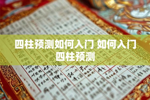 四柱预测如何入门 如何入门四柱预测