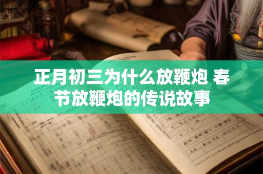 正月初三为什么放鞭炮 春节放鞭炮的传说故事