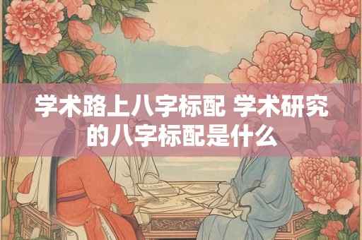 学术路上八字标配 学术研究的八字标配是什么