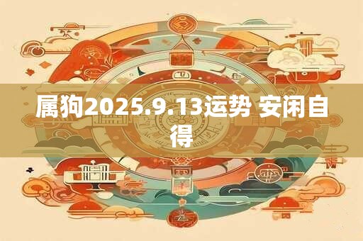 属狗2025.9.13运势 安闲自得