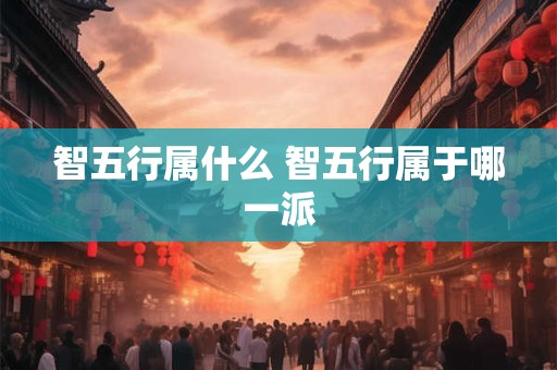 智五行属什么 智五行属于哪一派