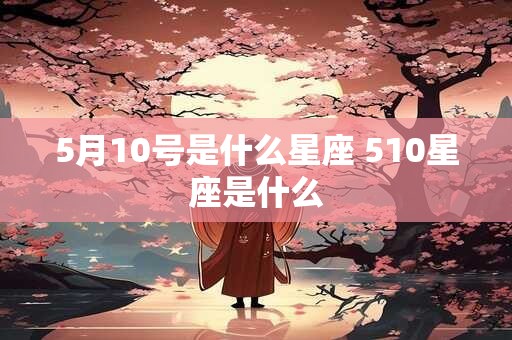 5月10号是什么星座 510星座是什么