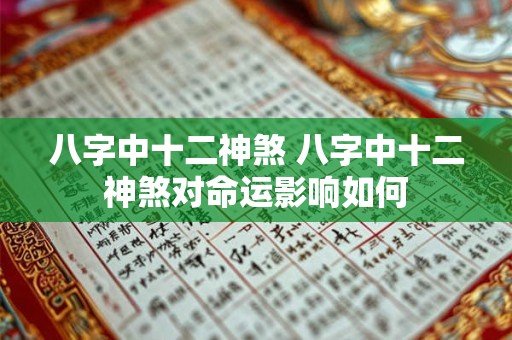 八字中十二神煞 八字中十二神煞对命运影响如何