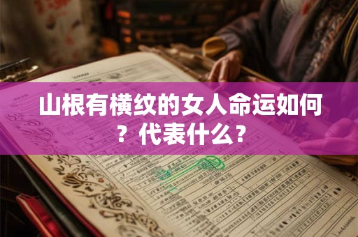 山根有横纹的女人命运如何?代表什么? 山根有横纹的女人命运如何?代表什么?