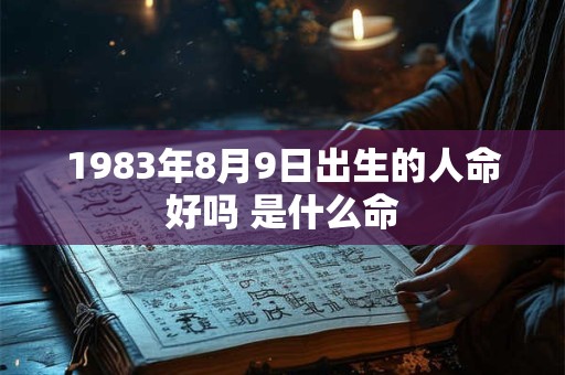 1983年8月9日出生的人命好吗 是什么命