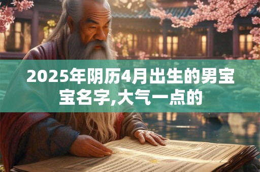 2025年阴历4月出生的男宝宝名字,大气一点的