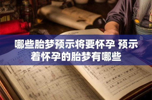 哪些胎梦预示将要怀孕 预示着怀孕的胎梦有哪些