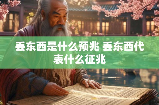 丢东西是什么预兆 丢东西代表什么征兆