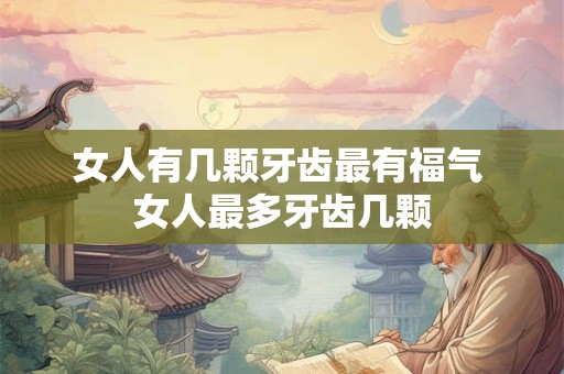 女人有几颗牙齿最有福气 女人最多牙齿几颗