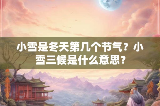 小雪是冬天第几个节气？小雪三候是什么意思？