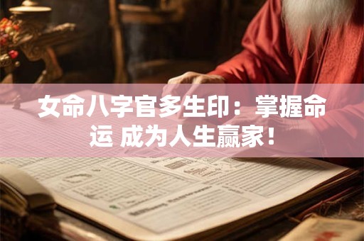 女命八字官多生印：掌握命运 成为人生赢家！