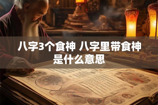 八字3个食神 八字里带食神是什么意思