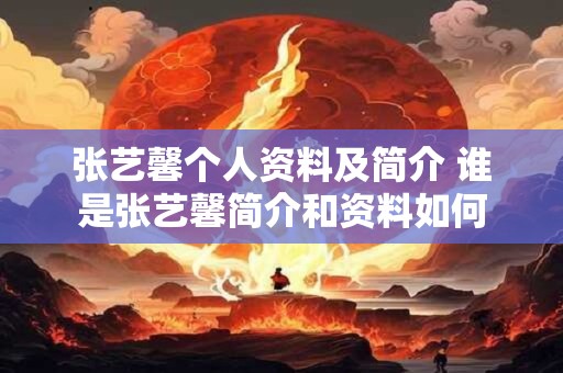 张艺馨个人资料及简介 谁是张艺馨简介和资料如何