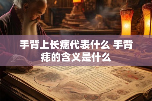 手背上长痣代表什么 手背痣的含义是什么